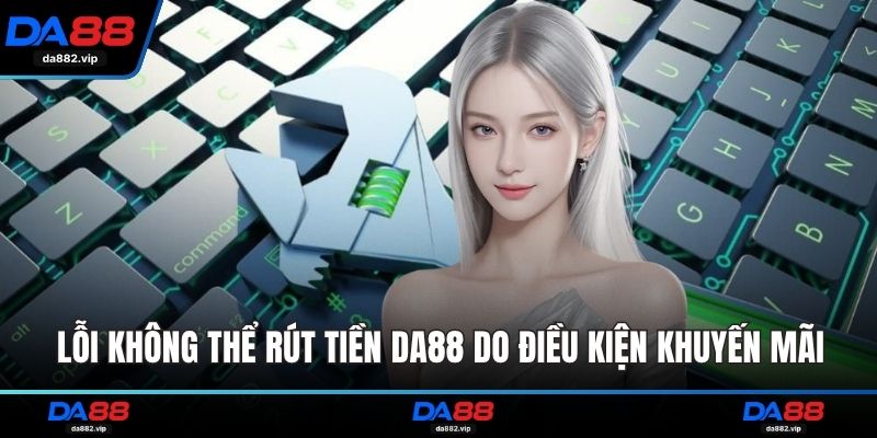 Lỗi không thể rút tiền DA88 do điều kiện khuyến mãi